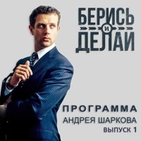 Андрей Шарков - Андрей Шарков о своей программе «Берись и делай»