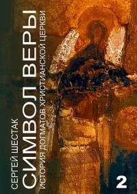 Сергей Шестак - Символ веры. История догматов Христианской церкви. Часть вторая