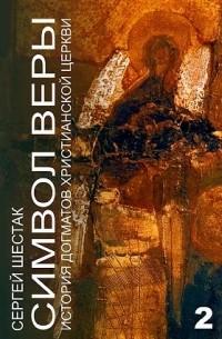 Сергей Шестак - Символ веры. История догматов Христианской церкви. Часть вторая