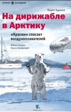 Вадим Худяков - На дирижабле в Арктику. «Красин» спасает воздухоплавателей