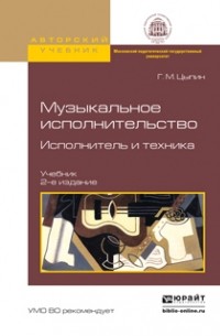 Геннадий Цыпин - Музыкальное исполнительство. Исполнитель и техника 2-е изд. , испр. и доп. Учебник