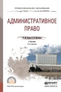  - Административное право 3-е изд. , пер. и доп. Учебник для СПО