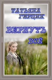 Татьяна Герцик - Вернуть всё