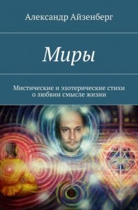 Александр Айзенберг - Миры. Мистические и эзотерические стихи о любвии смысле жизни