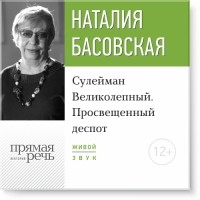 Наталия Басовская - Лекция «Сулейман Великолепный. Просвещенный деспот»
