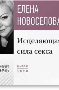 Елена Новоселова - Лекция «Исцеляющая сила секса»