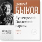 Дмитрий Быков - Лекция «Луначарский. Последний нарком»