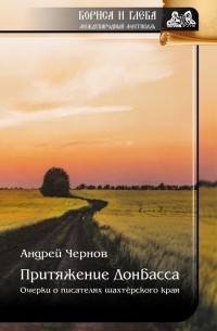 Андрей Чернов - Притяжение Донбасса: Очерки о писателях шахтерского края