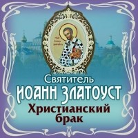 Святитель Иоанн Златоуст - Христианский брак