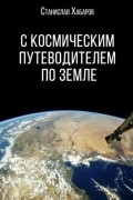 Станислав Хабаров - С космическим путеводителем по Земле