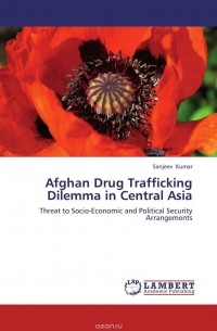 Sanjeev Kumar - Afghan Drug Trafficking Dilemma in Central Asia
