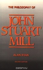 Alan Ryan - The Philosophy of John Stuart Mill