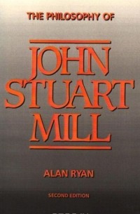 Alan Ryan - The Philosophy of John Stuart Mill