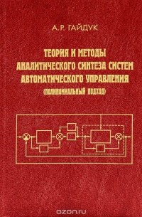 А. Р. Гайдук - Теория и методы аналитического синтеза систем автоматического управления (полиномиальный подход)