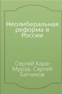 Сергей Кара-Мурза - Неолиберальная реформа в России