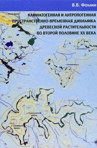 В. В. Фомин - Климатогенная и антропогенная пространственно-временная динамика древесной растительности во второй половине ХХ века