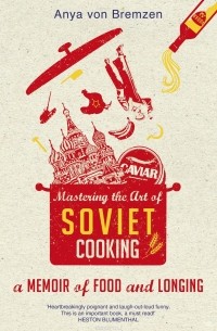 Анна фон Бремзен - Mastering the Art of Soviet Cooking
