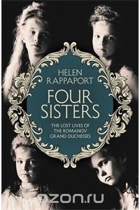 Rappaport, Helen - Four Sisters: Lost Lives of Romanov Grand Duchesses