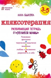 Анна Быкова - Кляксотерапия. Рисуем с детьми 3-5 лет, развивающая тетрадь от "ленивой мамы"