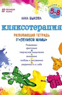 Анна Быкова - Кляксотерапия. Рисуем с детьми 5-8 лет, развивающая тетрадь от "ленивой мамы"