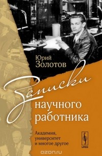 Юрий Золотов - Записки научного работника. Академия, университет и многое другое