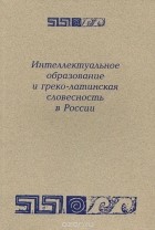  - Интеллектуальное образование и греко-латинская словесность в России. 1995-2010 годы