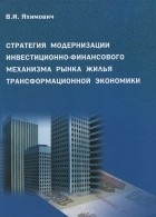 В. И. Яхимович - Стратегия модернизации инвестиционно-финансового механизма рынка жилья трансформационной экономики