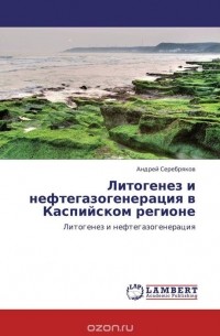 Андрей Серебряков - Литогенез и нефтегазогенерация в Каспийском регионе