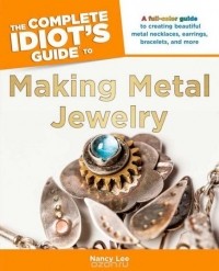 Нэнси Ли - The Complete Idiot's Guide to Making Metal Jewelry