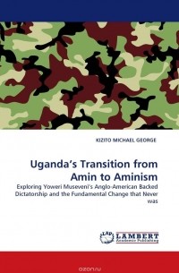 KIZITO MICHAEL GEORGE - Uganda''s Transition from Amin to Aminism
