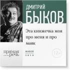 Дмитрий Быков - Лекция «Эта книжечка моя про меня и про маяк»