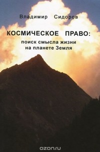 Владимир Сидоров - Космическое право. Поиск смысла жизни на планете Земля