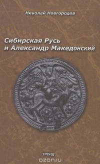Николай Новгородов - Сибирская Русь и Александр Македонский