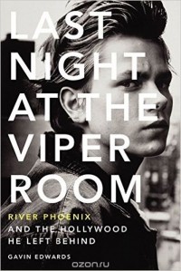 Гэвин Эдвардс - Last Night at the Viper Room: River Phoenix and the Hollywood He Left Behind