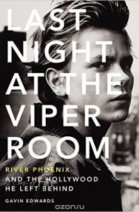 Гэвин Эдвардс - Last Night at the Viper Room: River Phoenix and the Hollywood He Left Behind