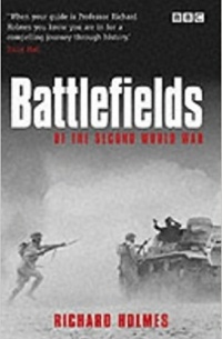 Ричард Холмс - Battlefields (of the Second World War)