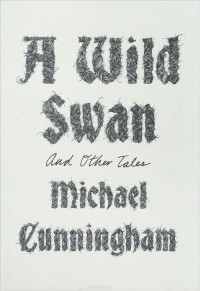 Michael Cunningham - A Wild Swan and Other Tales