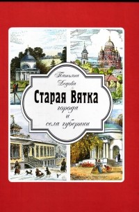 Татьяна Дедова - Старая Вятка. Города и сёла губерни