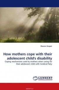 Шэрон Дрейпер - How mothers cope with their adolescent child''s disability