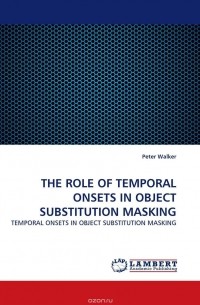 Peter Walker - THE ROLE OF TEMPORAL ONSETS IN OBJECT SUBSTITUTION MASKING
