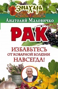 Маловичко А.В. - Рак. Избавьтесь от коварной болезни навсегда!