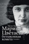 Ирма Кудрова - Марина Цветаева: беззаконная комета
