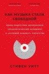 Стивен Уитт - Как музыка стала свободной. Конец индустрии звукозаписи, технологический переворот и «нулевой пациент» пиратства