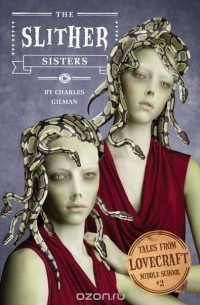 Charles Gilman - Tales from Lovecraft Middle School #2: The Slither Sisters