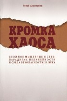 Рачья Арзуманян - Кромка Хаоса. Сложное мышление и сеть. Парадигма нелинейности и среда безопасности XXI века