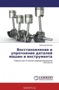 Василий Хромов - Восстановление и упрочнение деталей машин и инструмента