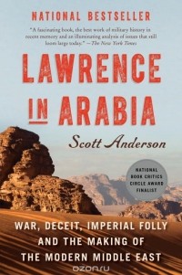 Скотт Андерсон - Lawrence in Arabia: War, Deceit, Imperial Folly, and the Making of the Modern Middle East