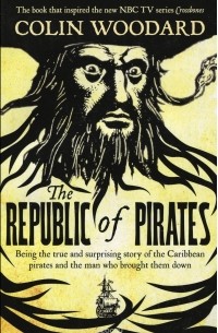 Colin Woodard - The Republic of Pirates: Being the True and Surprising Story of the Caribbean Pirates and the Man Who Brought Them Down