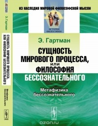 Карл Роберт Эдуард фон Гартман - Сущность мирового процесса, или Философия бессознательного: Метафизика бессознательного