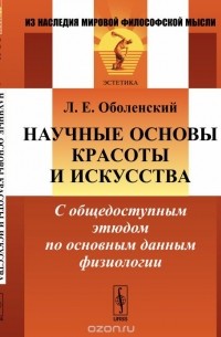 Леонид Оболенский - Научные основы КРАСОТЫ И ИСКУССТВА: С общедоступным этюдом по основным данным ФИЗИОЛОГИИ